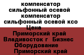 компенсатор сильфонный осевой, компенсатор сильфонный осевой ксо › Цена ­ 100 - Приморский край, Владивосток г. Бизнес » Оборудование   . Приморский край,Владивосток г.